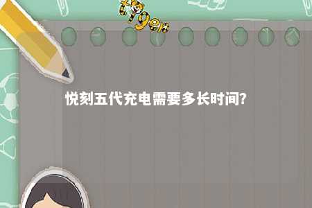 悦刻五代充电需要多长时间？ 